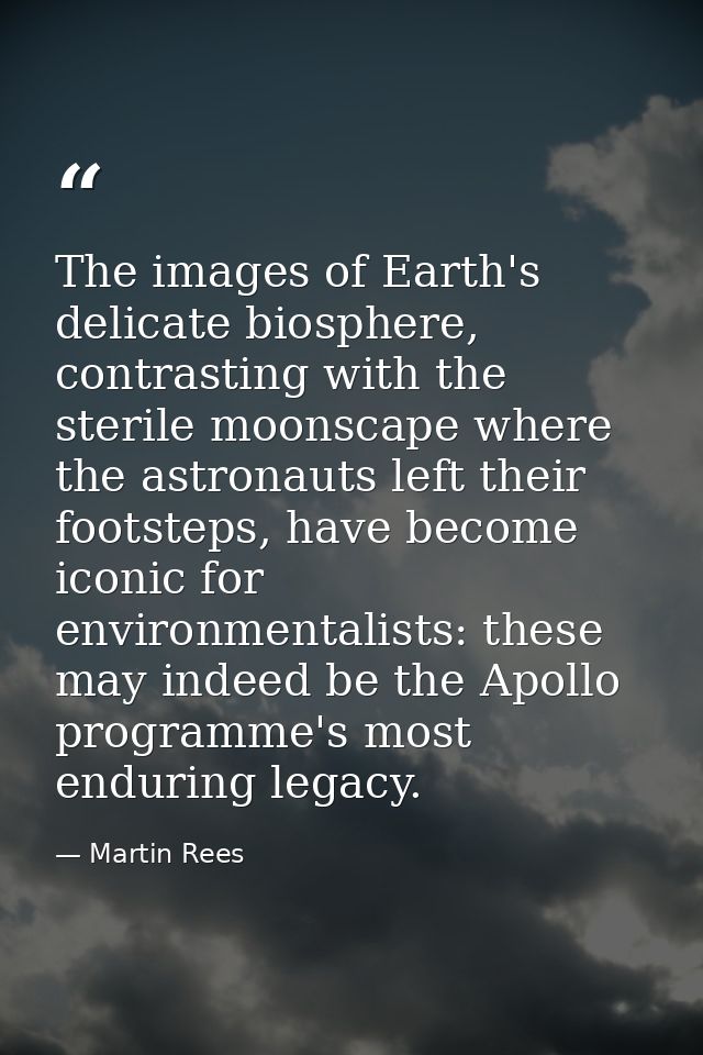 The images of Earth's delicate biosphere, contrasting with the sterile moonscape where the astronauts left their footste — Martin Rees