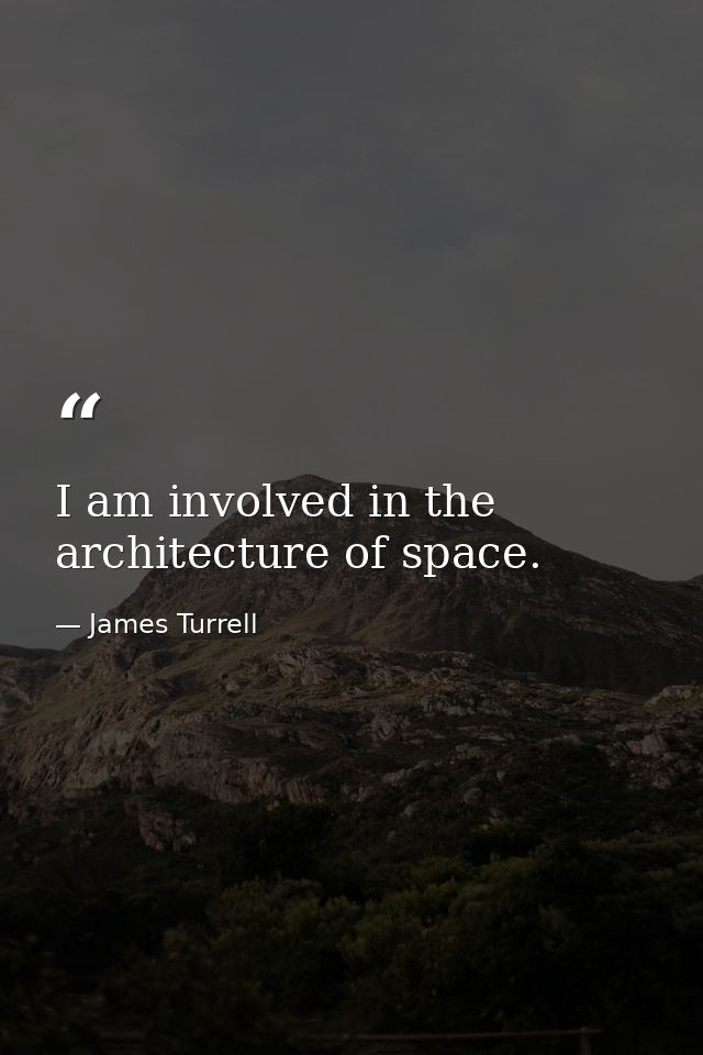 I am involved in the architecture of space. — James Turrell