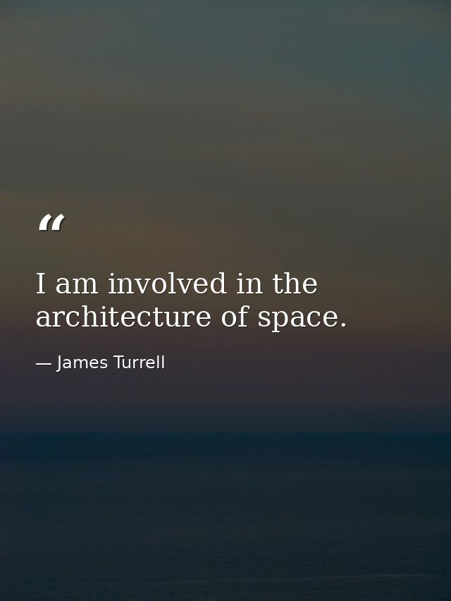 I am involved in the architecture of space. — James Turrell