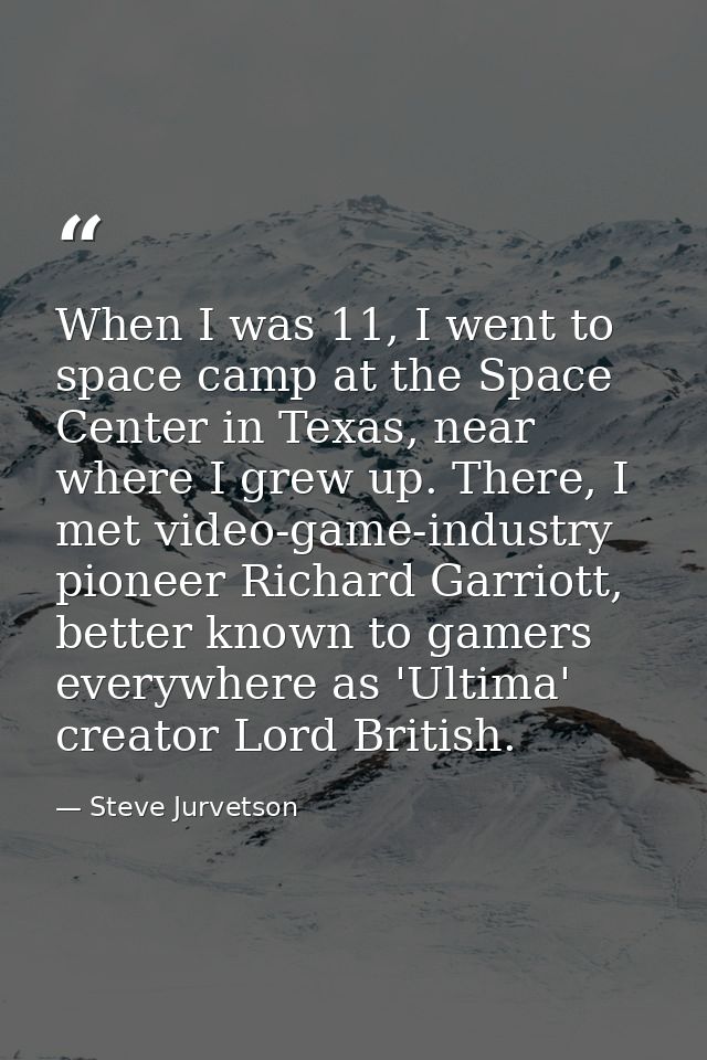 When I was 11, I went to space camp at the Space Center in Texas, near where I grew up. There, I met video-game-industry — Steve Jurvetson