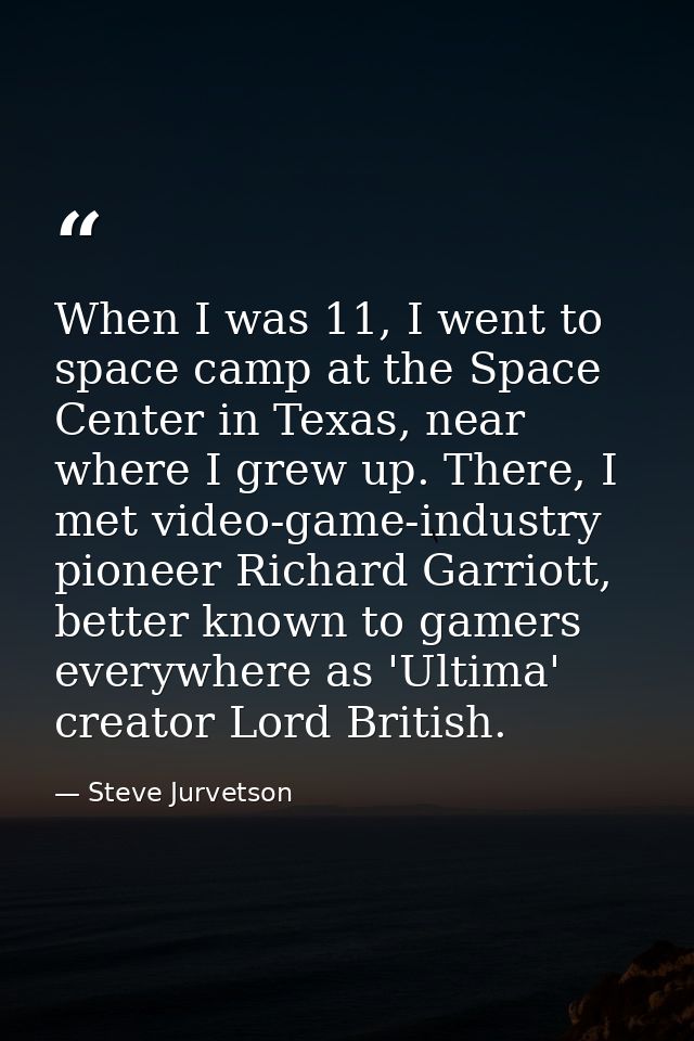 When I was 11, I went to space camp at the Space Center in Texas, near where I grew up. There, I met video-game-industry — Steve Jurvetson