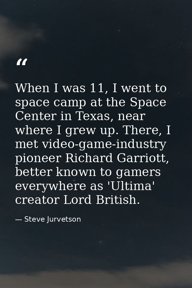 When I was 11, I went to space camp at the Space Center in Texas, near where I grew up. There, I met video-game-industry — Steve Jurvetson