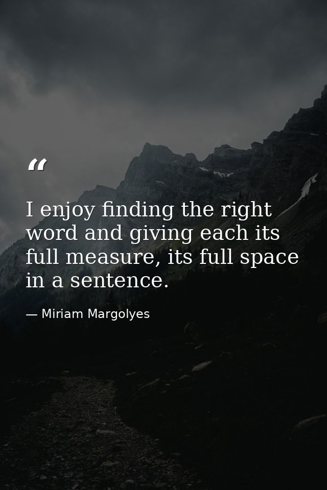 I enjoy finding the right word and giving each its full measure, its full space in a sentence. — Miriam Margolyes
