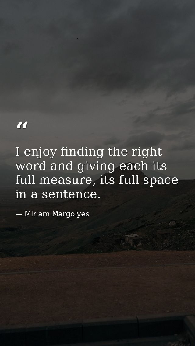 I enjoy finding the right word and giving each its full measure, its full space in a sentence. — Miriam Margolyes