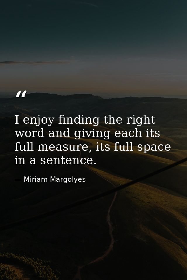 I enjoy finding the right word and giving each its full measure, its full space in a sentence. — Miriam Margolyes