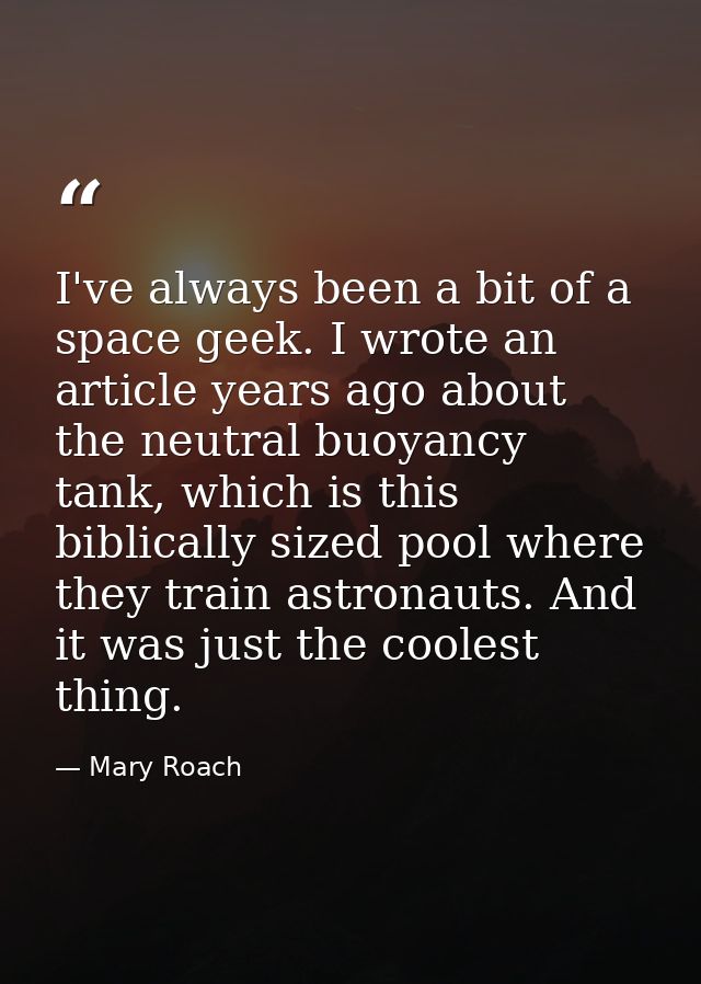 I've always been a bit of a space geek. I wrote an article years ago about the neutral buoyancy tank, which is this bibl — Mary Roach