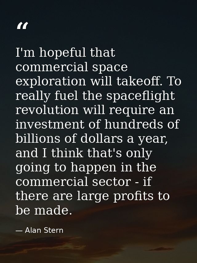 I'm hopeful that commercial space exploration will takeoff. To really fuel the spaceflight revolution will require an in — Alan Stern