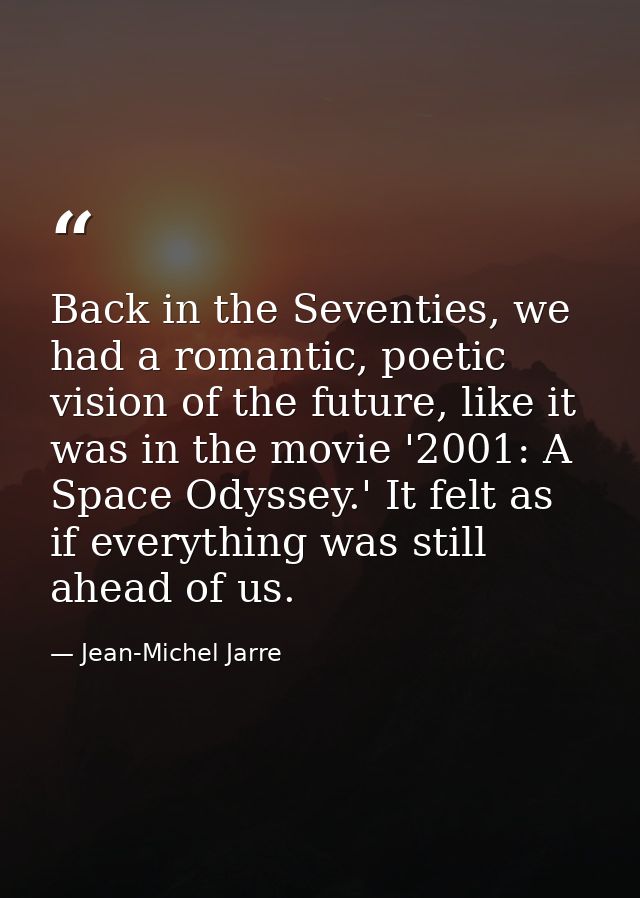 Back in the Seventies, we had a romantic, poetic vision of the future, like it was in the movie '2001: A Space Odyssey.' — Jean-Michel Jarre