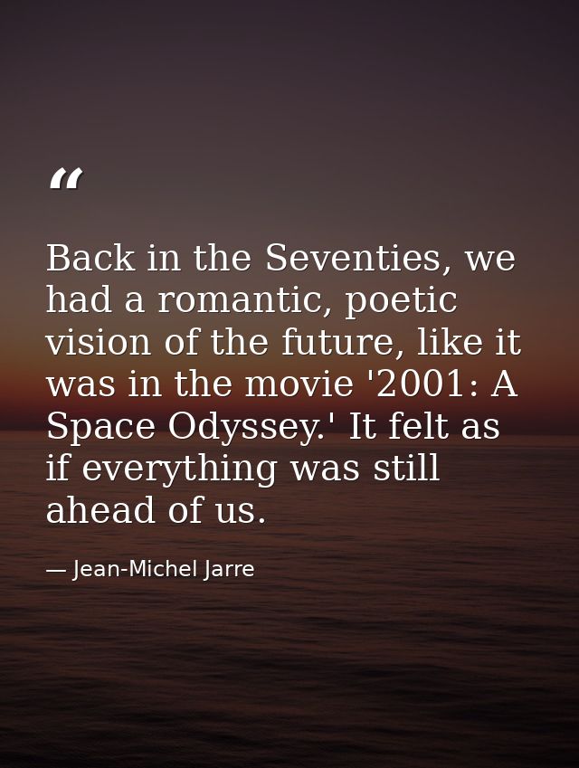 Back in the Seventies, we had a romantic, poetic vision of the future, like it was in the movie '2001: A Space Odyssey.' — Jean-Michel Jarre