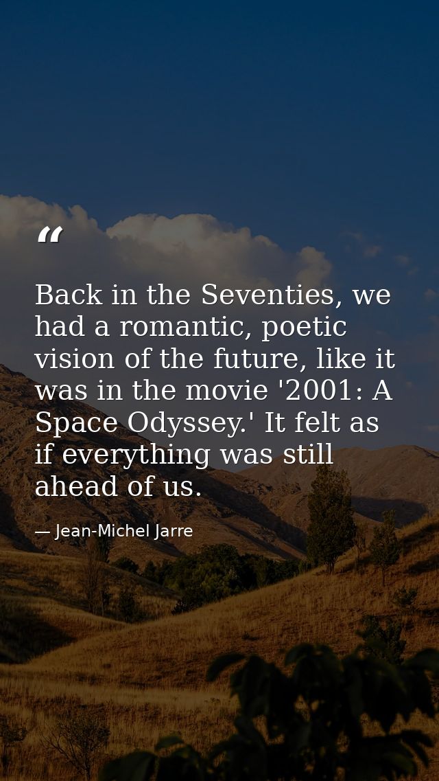 Back in the Seventies, we had a romantic, poetic vision of the future, like it was in the movie '2001: A Space Odyssey.' — Jean-Michel Jarre