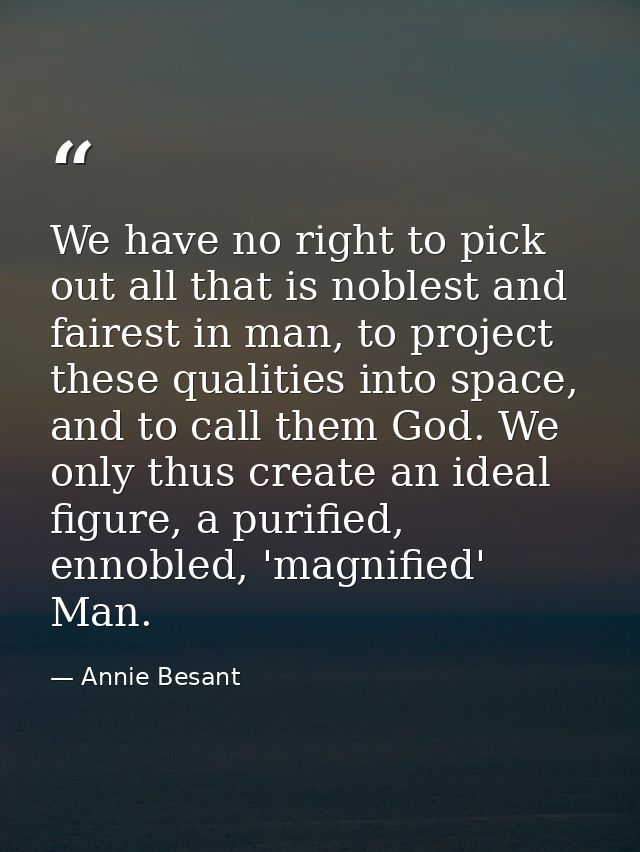 We have no right to pick out all that is noblest and fairest in man, to project these qualities into space, and to call  — Annie Besant