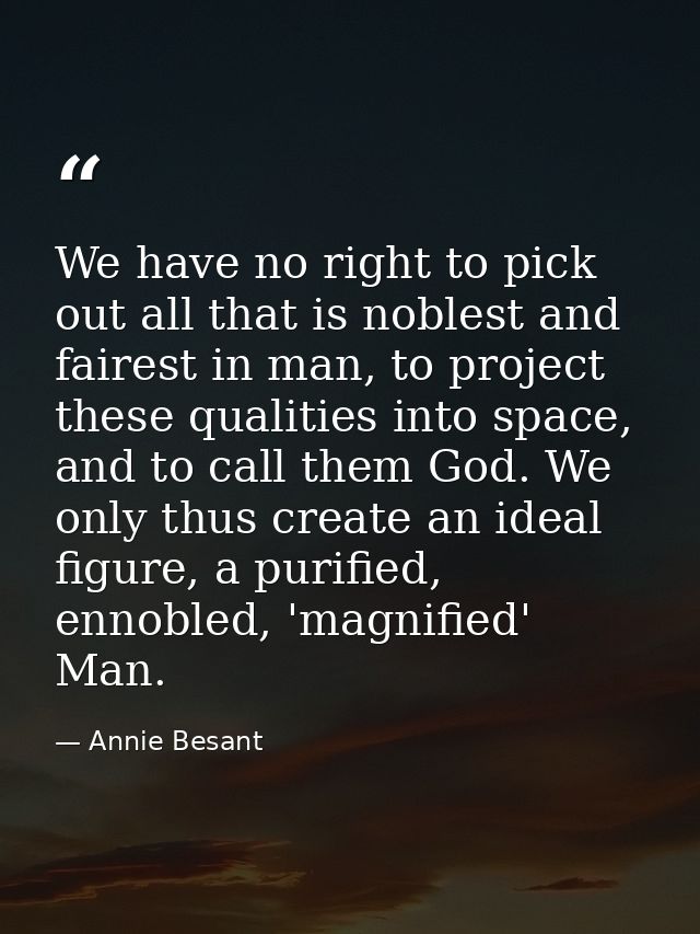 We have no right to pick out all that is noblest and fairest in man, to project these qualities into space, and to call  — Annie Besant
