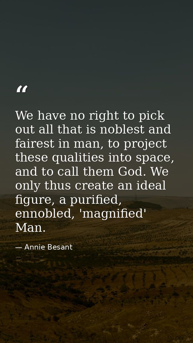 We have no right to pick out all that is noblest and fairest in man, to project these qualities into space, and to call  — Annie Besant