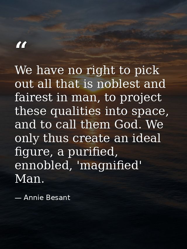 We have no right to pick out all that is noblest and fairest in man, to project these qualities into space, and to call  — Annie Besant
