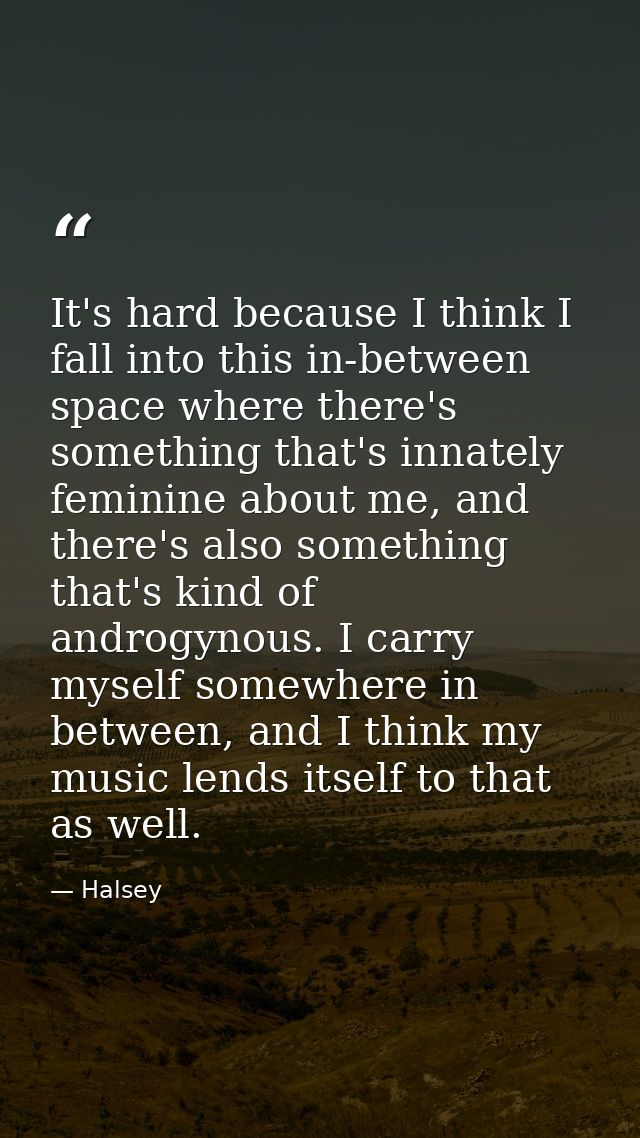 It's hard because I think I fall into this in-between space where there's something that's innately feminine about me, a — Halsey