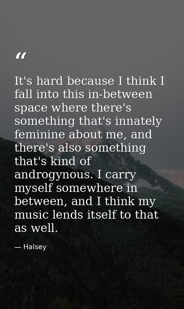 It's hard because I think I fall into this in-between space where there's something that's innately feminine about me, a — Halsey