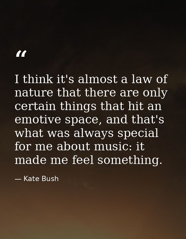 I think it's almost a law of nature that there are only certain things that hit an emotive space, and that's what was al — Kate Bush