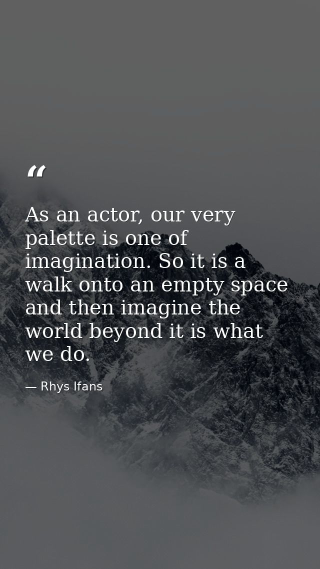 As an actor, our very palette is one of imagination. So it is a walk onto an empty space and then imagine the world beyo — Rhys Ifans