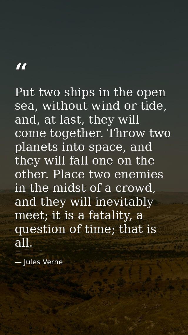 Put two ships in the open sea, without wind or tide, and, at last, they will come together. Throw two planets into space — Jules Verne