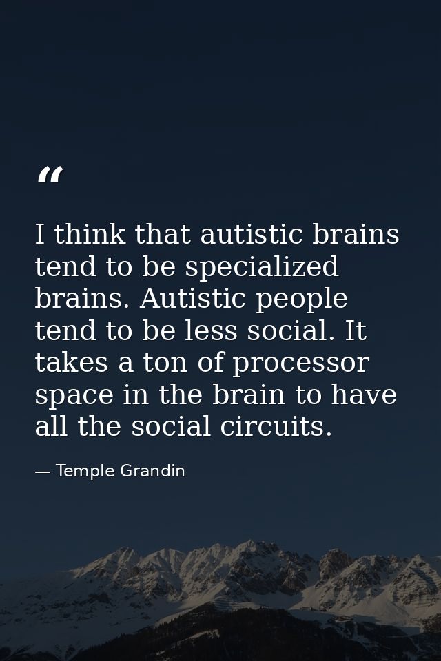 I think that autistic brains tend to be specialized brains. Autistic people tend to be less social. It takes a ton of pr — Temple Grandin