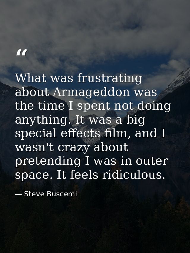 What was frustrating about Armageddon was the time I spent not doing anything. It was a big special effects film, and I  — Steve Buscemi