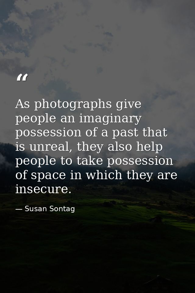 As photographs give people an imaginary possession of a past that is unreal, they also help people to take possession of — Susan Sontag