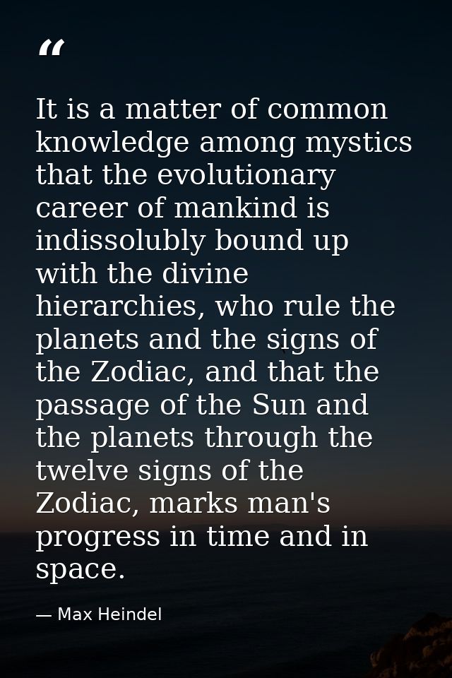 It is a matter of common knowledge among mystics that the evolutionary career of mankind is indissolubly bound up with t — Max Heindel