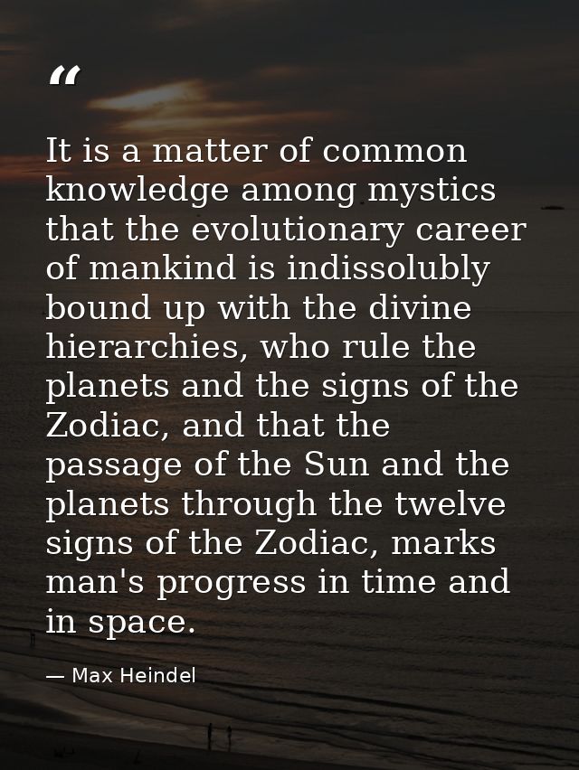It is a matter of common knowledge among mystics that the evolutionary career of mankind is indissolubly bound up with t — Max Heindel
