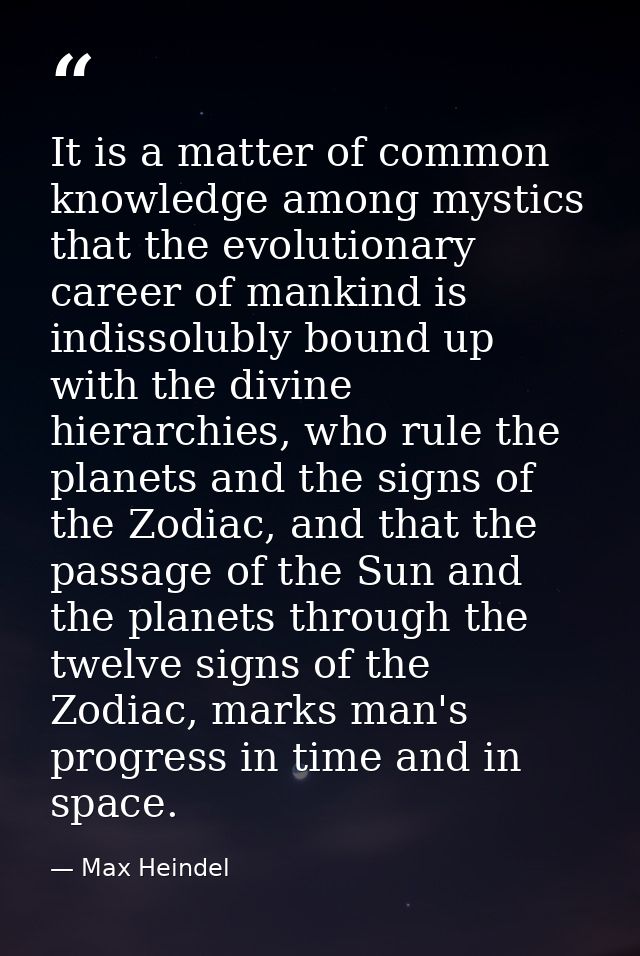 It is a matter of common knowledge among mystics that the evolutionary career of mankind is indissolubly bound up with t — Max Heindel