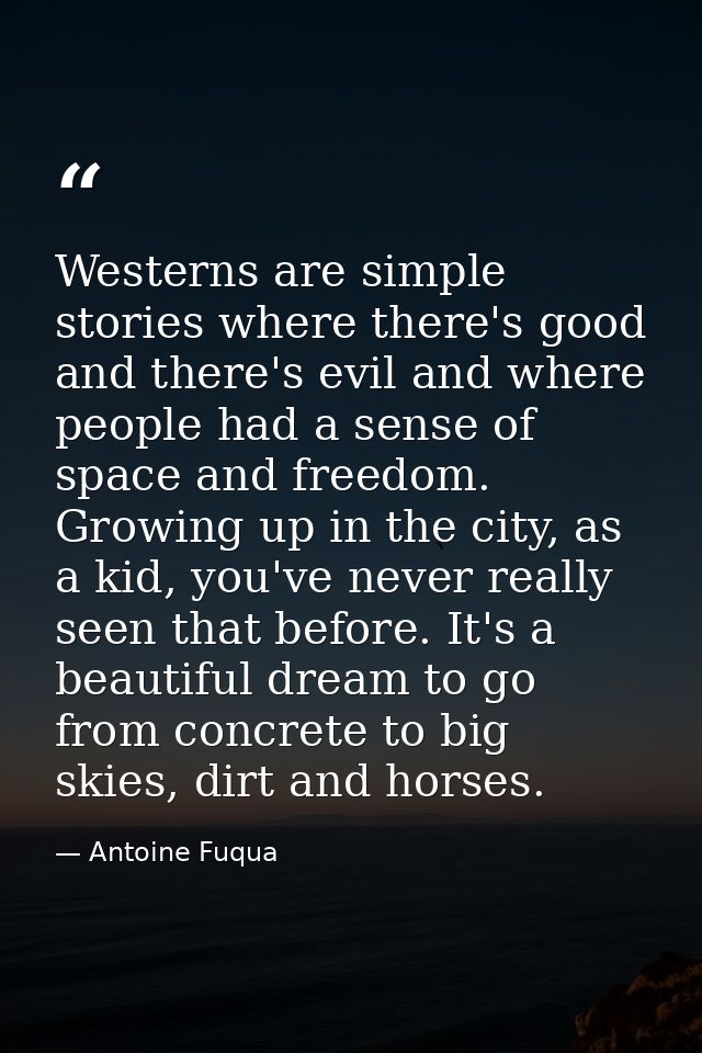 Westerns are simple stories where there's good and there's evil and where people had a sense of space and freedom. Growi — Antoine Fuqua