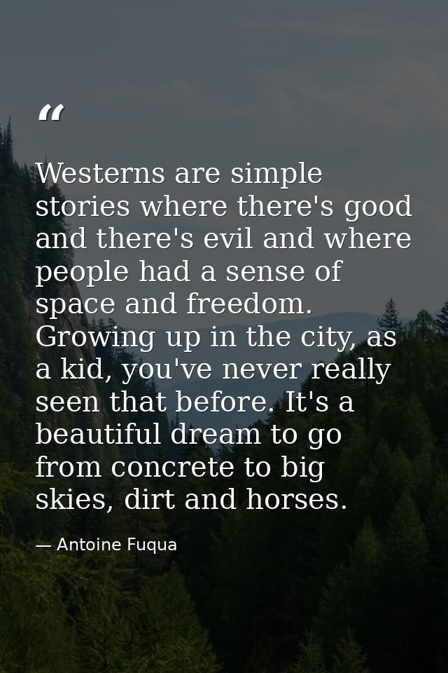 Westerns are simple stories where there's good and there's evil and where people had a sense of space and freedom. Growi — Antoine Fuqua