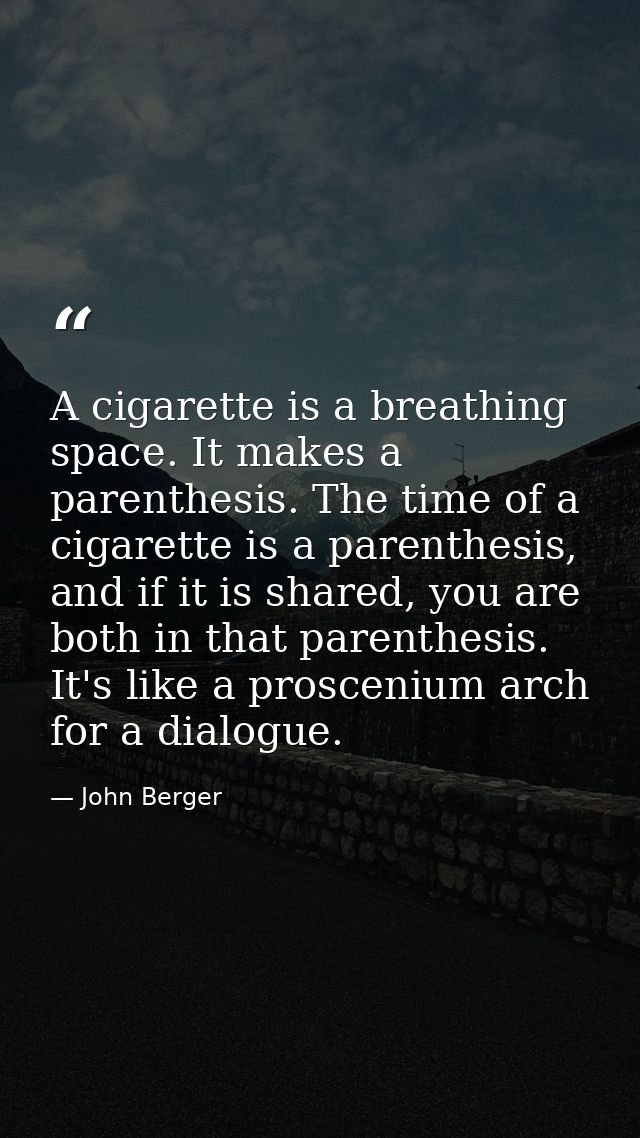 A cigarette is a breathing space. It makes a parenthesis. The time of a cigarette is a parenthesis, and if it is shared, — John Berger