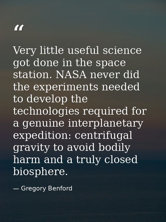 Very little useful science got done in the space station. NASA never did the experiments needed to develop the technolog — Gregory Benford
