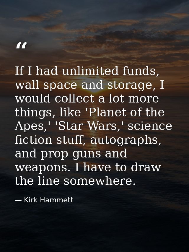 If I had unlimited funds, wall space and storage, I would collect a lot more things, like 'Planet of the Apes,' 'Star Wa — Kirk Hammett