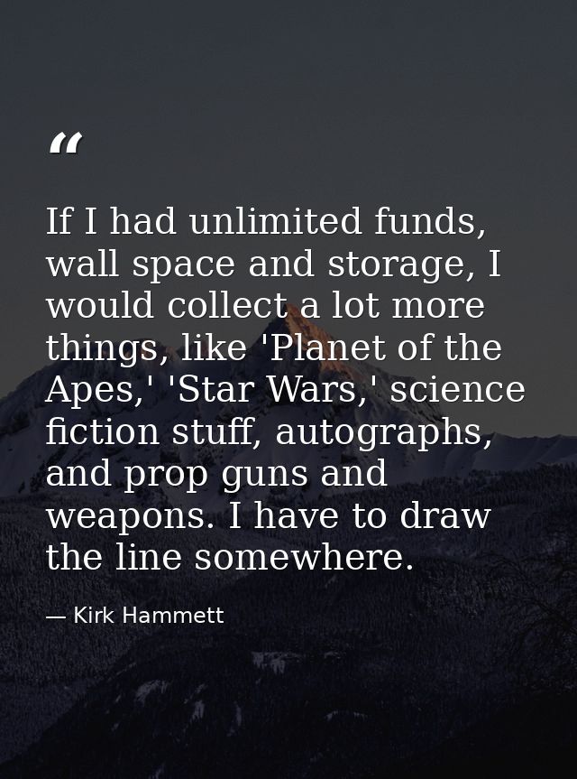 If I had unlimited funds, wall space and storage, I would collect a lot more things, like 'Planet of the Apes,' 'Star Wa — Kirk Hammett