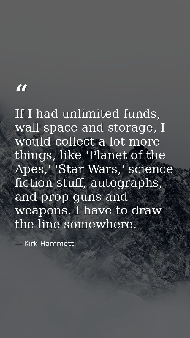 If I had unlimited funds, wall space and storage, I would collect a lot more things, like 'Planet of the Apes,' 'Star Wa — Kirk Hammett