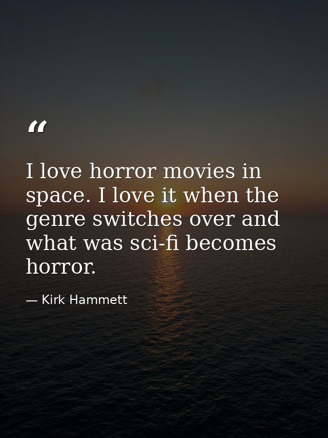 I love horror movies in space. I love it when the genre switches over and what was sci-fi becomes horror. — Kirk Hammett