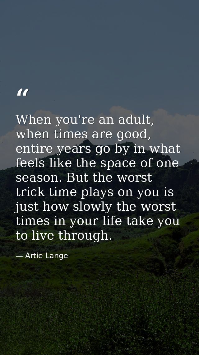 When you're an adult, when times are good, entire years go by in what feels like the space of one season. But the worst  — Artie Lange