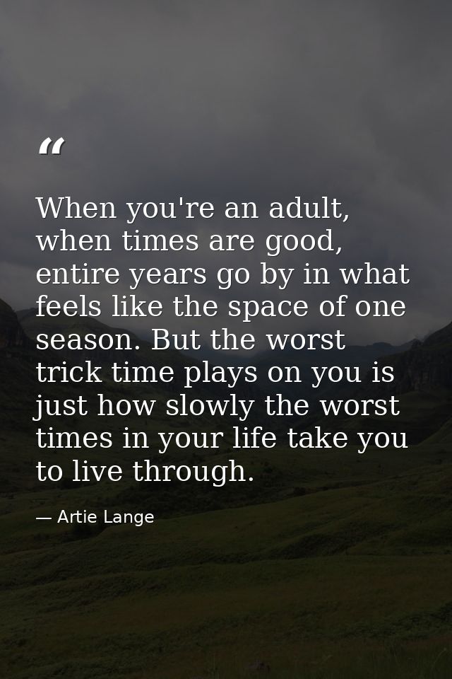 When you're an adult, when times are good, entire years go by in what feels like the space of one season. But the worst  — Artie Lange
