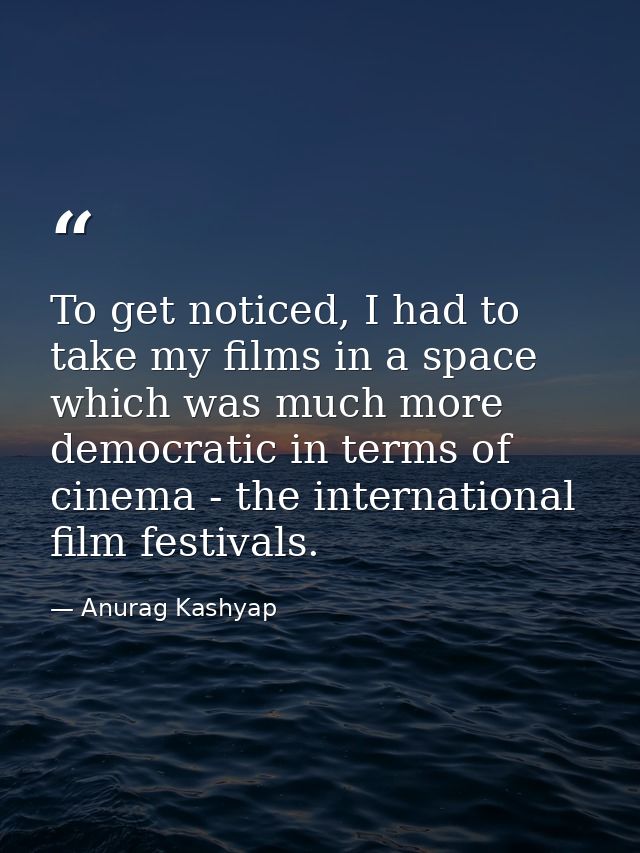To get noticed, I had to take my films in a space which was much more democratic in terms of cinema - the international  — Anurag Kashyap