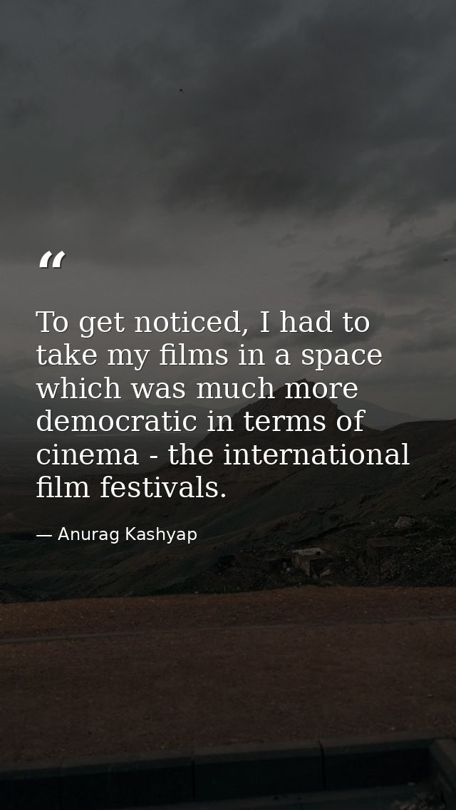 To get noticed, I had to take my films in a space which was much more democratic in terms of cinema - the international  — Anurag Kashyap