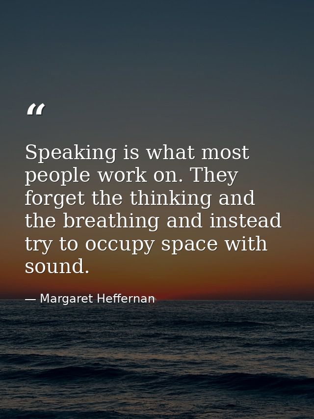Speaking is what most people work on. They forget the thinking and the breathing and instead try to occupy space with so — Margaret Heffernan