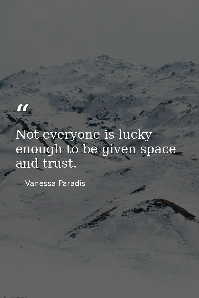 Not everyone is lucky enough to be given space and trust. — Vanessa Paradis