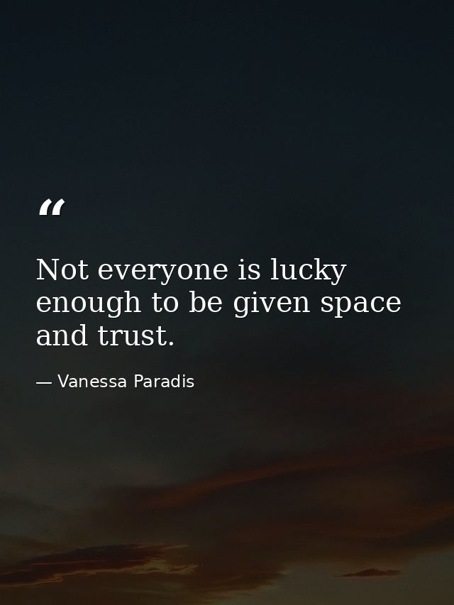 Not everyone is lucky enough to be given space and trust. — Vanessa Paradis