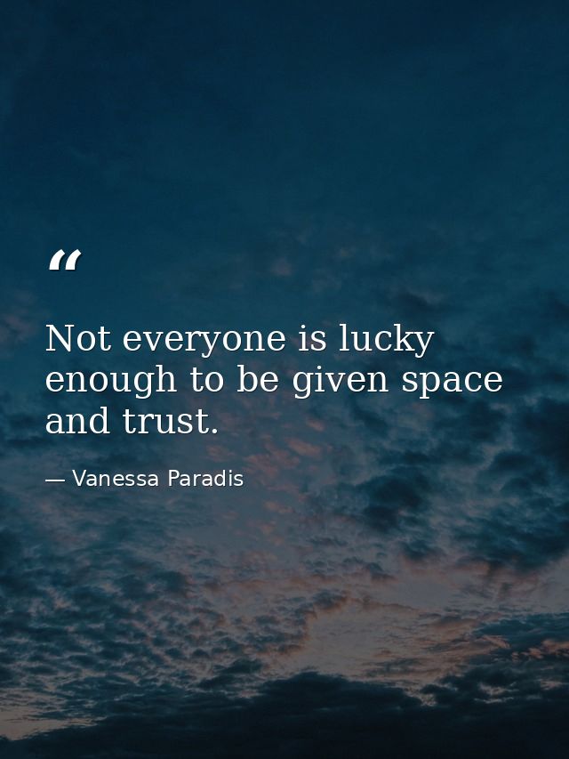 Not everyone is lucky enough to be given space and trust. — Vanessa Paradis