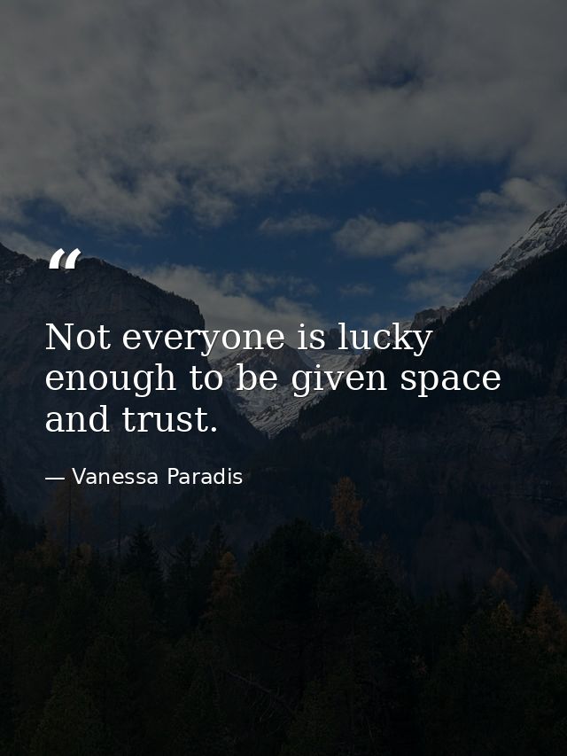 Not everyone is lucky enough to be given space and trust. — Vanessa Paradis