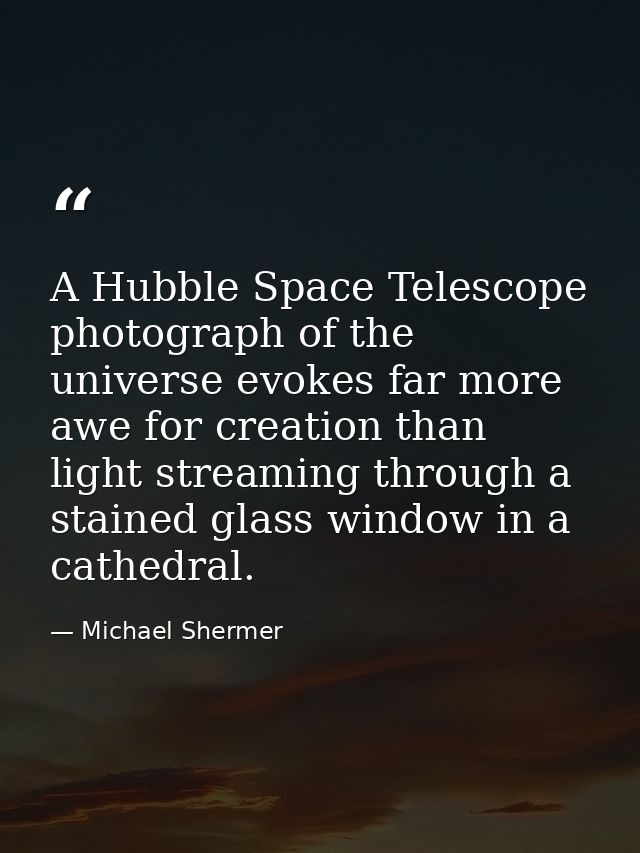 A Hubble Space Telescope photograph of the universe evokes far more awe for creation than light streaming through a stai — Michael Shermer