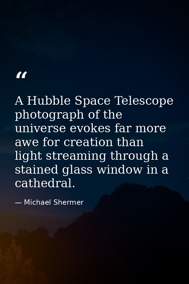 A Hubble Space Telescope photograph of the universe evokes far more awe for creation than light streaming through a stai — Michael Shermer