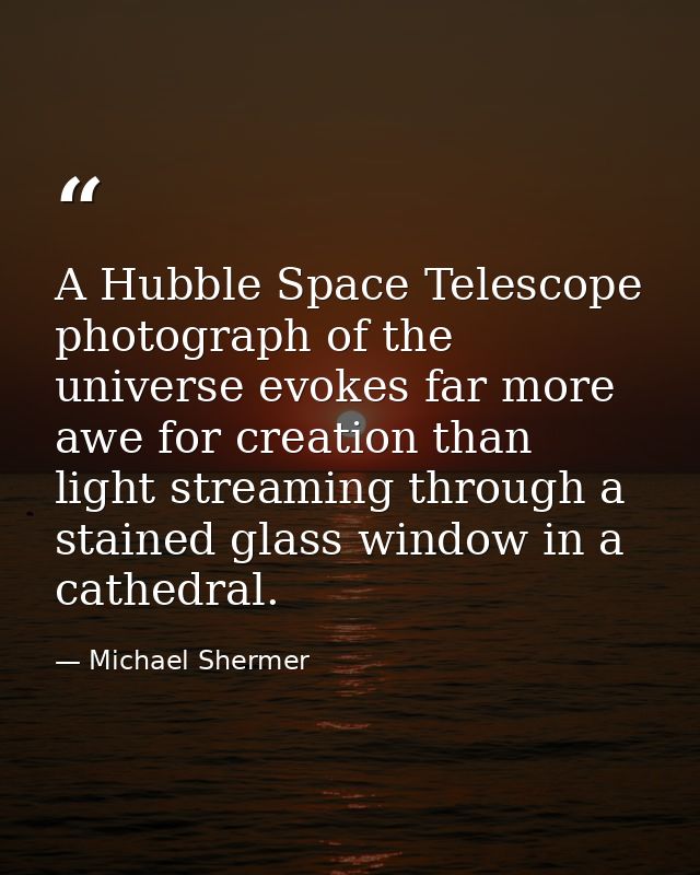 A Hubble Space Telescope photograph of the universe evokes far more awe for creation than light streaming through a stai — Michael Shermer