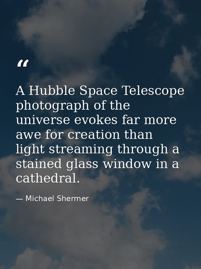 A Hubble Space Telescope photograph of the universe evokes far more awe for creation than light streaming through a stai — Michael Shermer